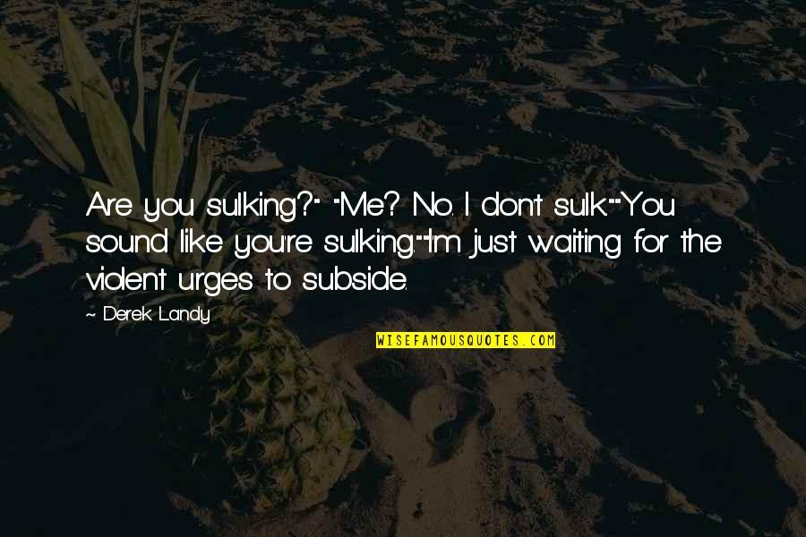 Exhilarator Quotes By Derek Landy: Are you sulking?" "Me? No. I don't sulk.""You