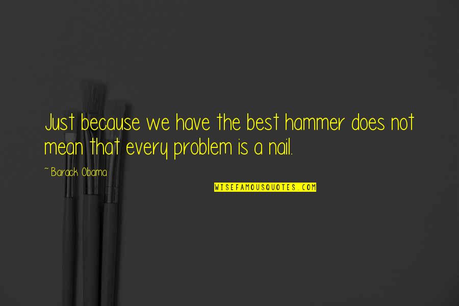 Exhilerating Quotes By Barack Obama: Just because we have the best hammer does