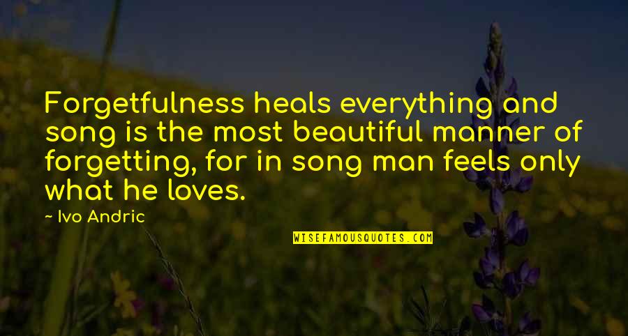Exhiliration Quotes By Ivo Andric: Forgetfulness heals everything and song is the most