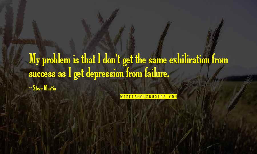 Exhiliration Quotes By Steve Martin: My problem is that I don't get the