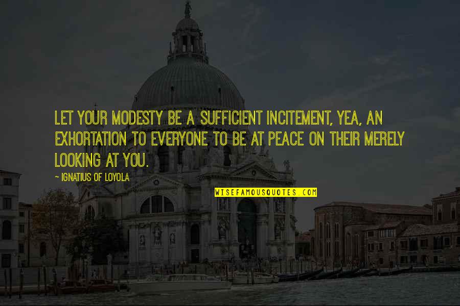 Exhortation Quotes By Ignatius Of Loyola: Let your modesty be a sufficient incitement, yea,