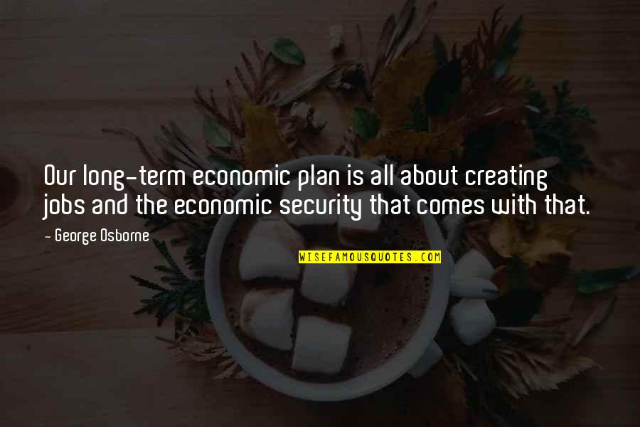 Exhortations About Giving Quotes By George Osborne: Our long-term economic plan is all about creating Exhortations About Giving Quotes By George Osborne: Our long-term economic plan is all about creating