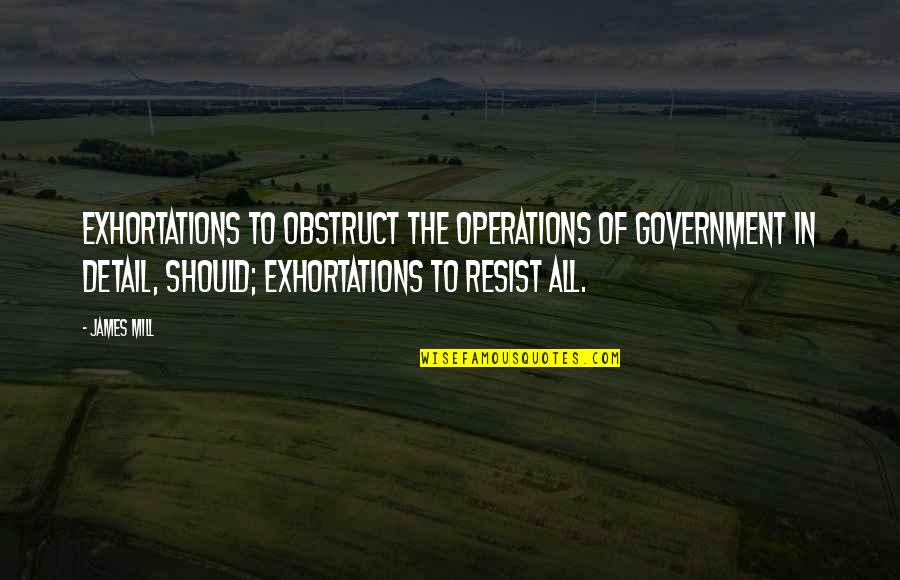 Exhortations Quotes By James Mill: Exhortations to obstruct the operations of Government in