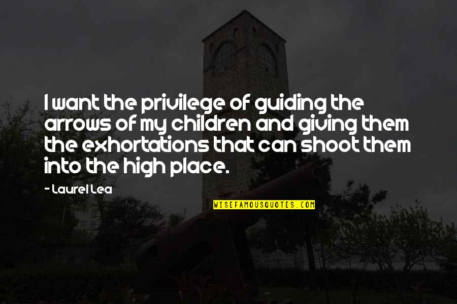 Exhortations Quotes By Laurel Lea: I want the privilege of guiding the arrows