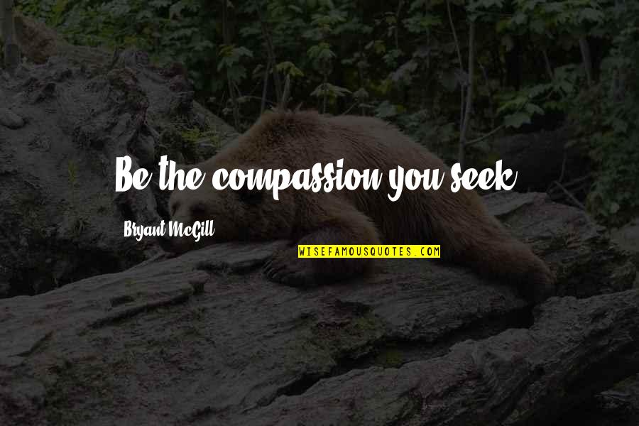 Exhortatively Quotes By Bryant McGill: Be the compassion you seek.