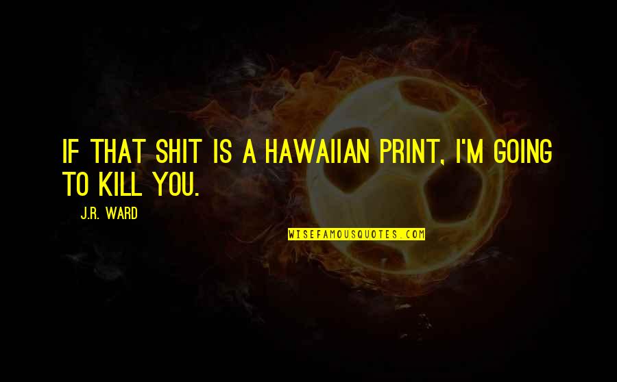 Exhortatively Quotes By J.R. Ward: If that shit is a Hawaiian print, I'm