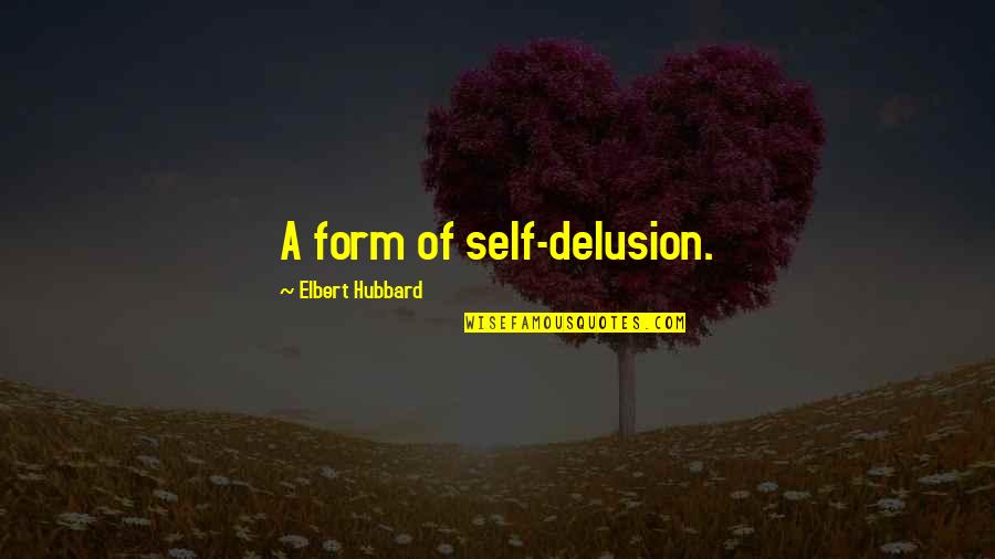 Exhorted Quotes By Elbert Hubbard: A form of self-delusion.