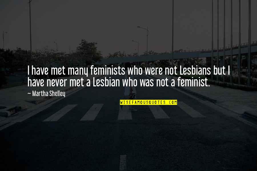 Exhorted Quotes By Martha Shelley: I have met many feminists who were not