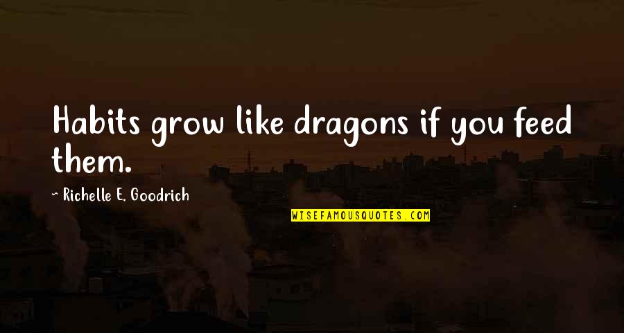 Exhorted Quotes By Richelle E. Goodrich: Habits grow like dragons if you feed them.
