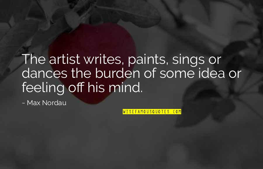 Exhumation Quotes By Max Nordau: The artist writes, paints, sings or dances the