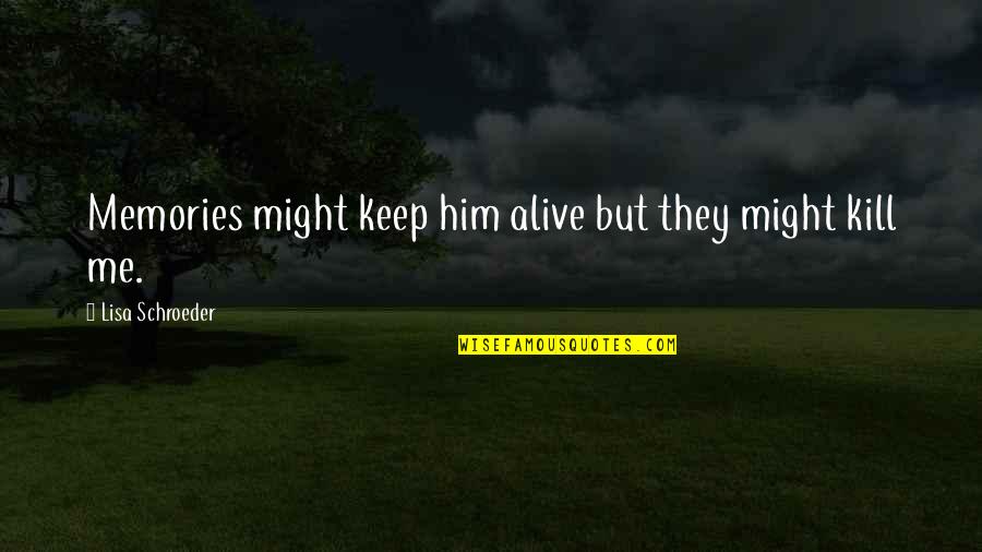 Exhumations Quotes By Lisa Schroeder: Memories might keep him alive but they might Exhumations Quotes By Lisa Schroeder: Memories might keep him alive but they might
