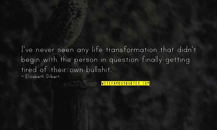 Exhumed Quotes By Elizabeth Gilbert: I've never seen any life transformation that didn't