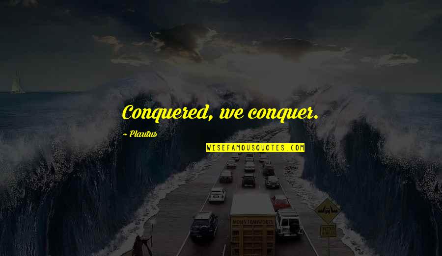 Exhuming A Body Quotes By Plautus: Conquered, we conquer. Exhuming A Body Quotes By Plautus: Conquered, we conquer.