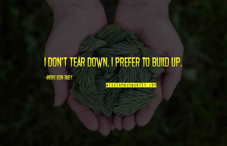 Exies Leaving Quotes By Andre Leon Talley: I don't tear down. I prefer to build Exies Leaving Quotes By Andre Leon Talley: I don't tear down. I prefer to build