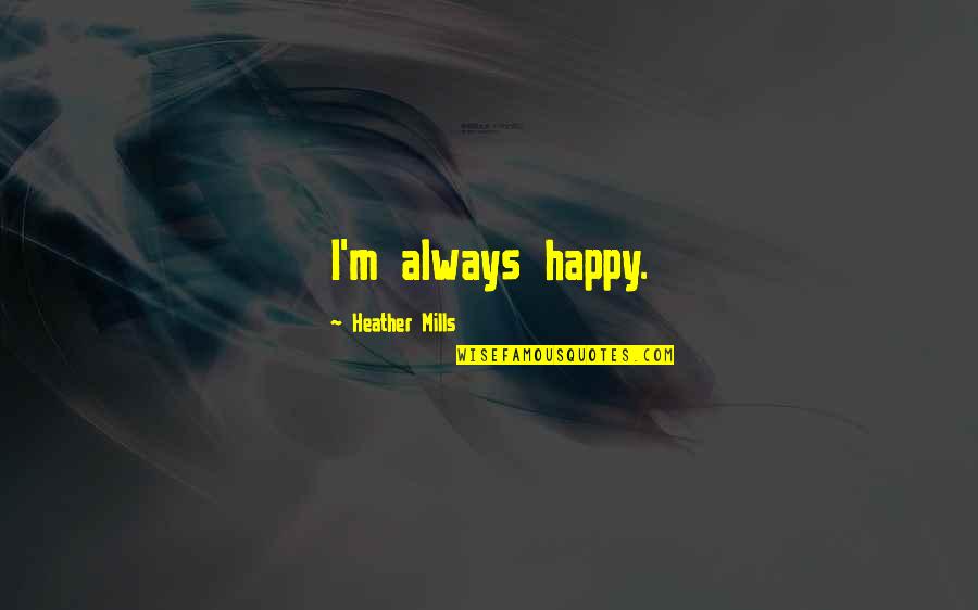 Exies Leaving Quotes By Heather Mills: I'm always happy. Exies Leaving Quotes By Heather Mills: I'm always happy.