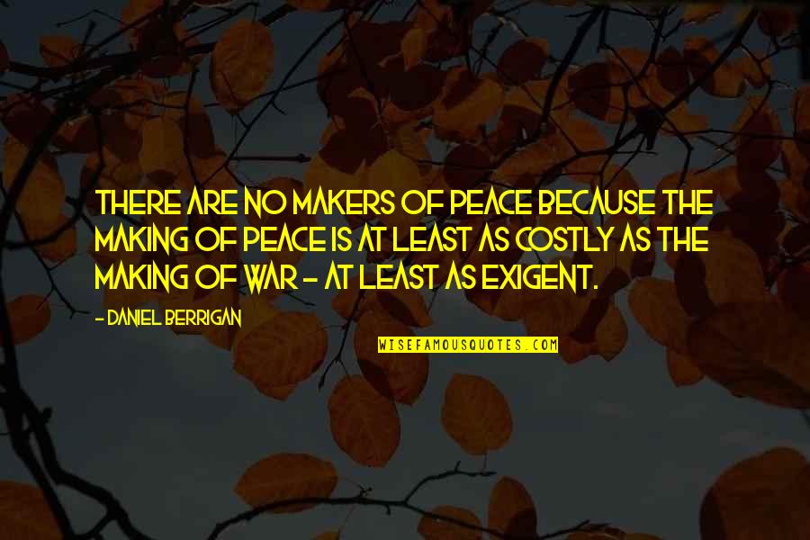 Exigent Quotes By Daniel Berrigan: There are no makers of peace because the