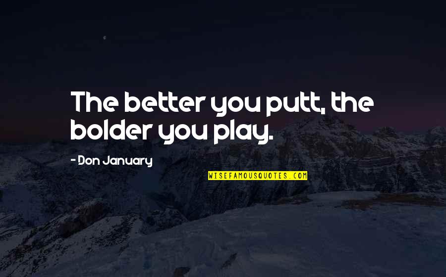 Exigido En Quotes By Don January: The better you putt, the bolder you play. Exigido En Quotes By Don January: The better you putt, the bolder you play.