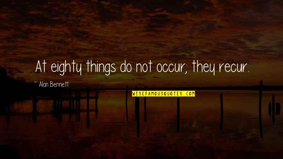 Exija O Quotes By Alan Bennett: At eighty things do not occur; they recur.