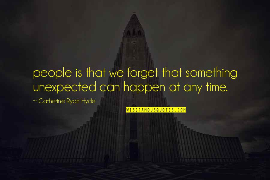 Exija O Quotes By Catherine Ryan Hyde: people is that we forget that something unexpected