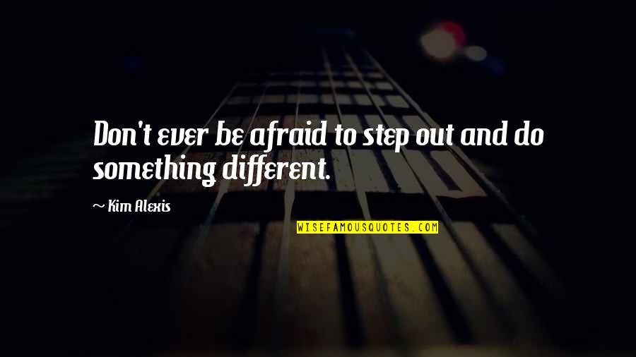 Exijo O Quotes By Kim Alexis: Don't ever be afraid to step out and