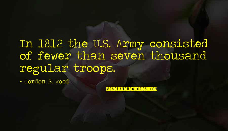 Exil'd Quotes By Gordon S. Wood: In 1812 the U.S. Army consisted of fewer