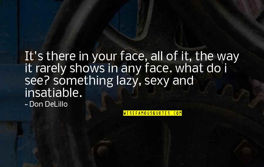 Exile Machine Quotes By Don DeLillo: It's there in your face, all of it, Exile Machine Quotes By Don DeLillo: It's there in your face, all of it,