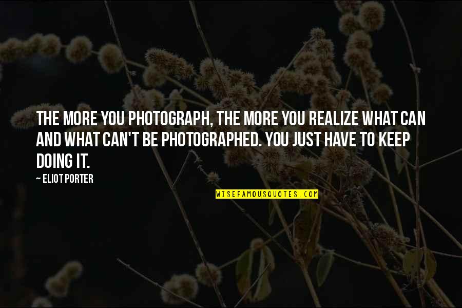 Exiled Cf Quotes By Eliot Porter: The more you photograph, the more you realize