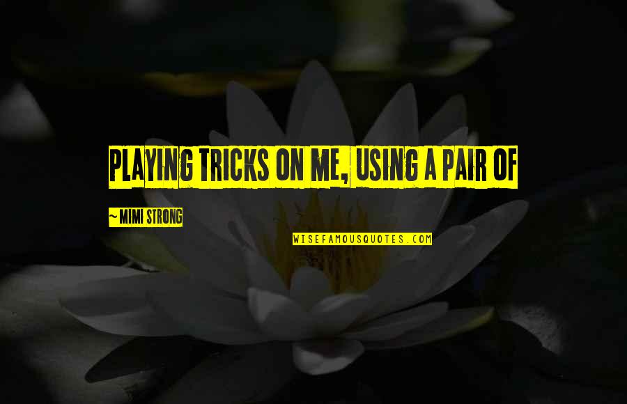 Exiled Morgana Quotes By Mimi Strong: Playing tricks on me, using a pair of