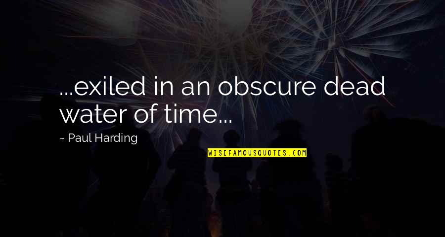 Exiled Quotes By Paul Harding: ...exiled in an obscure dead water of time...