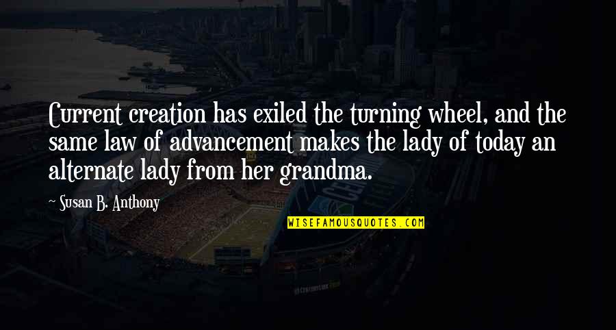 Exiled Quotes By Susan B. Anthony: Current creation has exiled the turning wheel, and