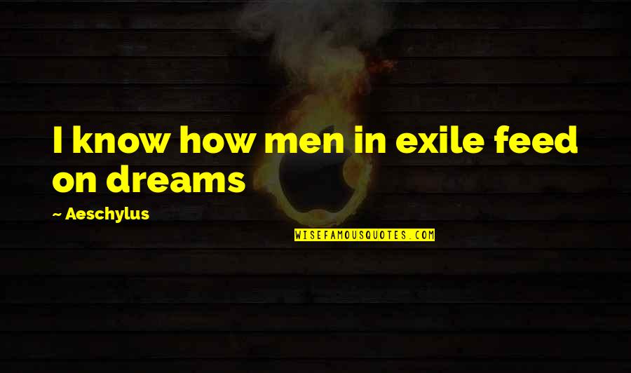 Exile's Quotes By Aeschylus: I know how men in exile feed on