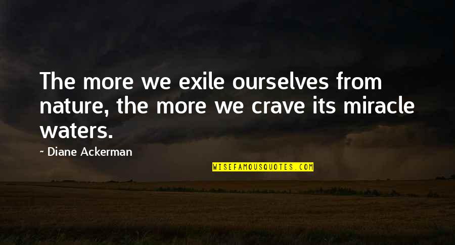 Exile's Quotes By Diane Ackerman: The more we exile ourselves from nature, the