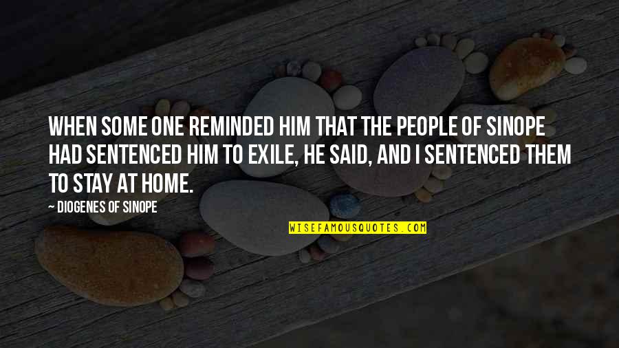 Exile's Quotes By Diogenes Of Sinope: When some one reminded him that the people