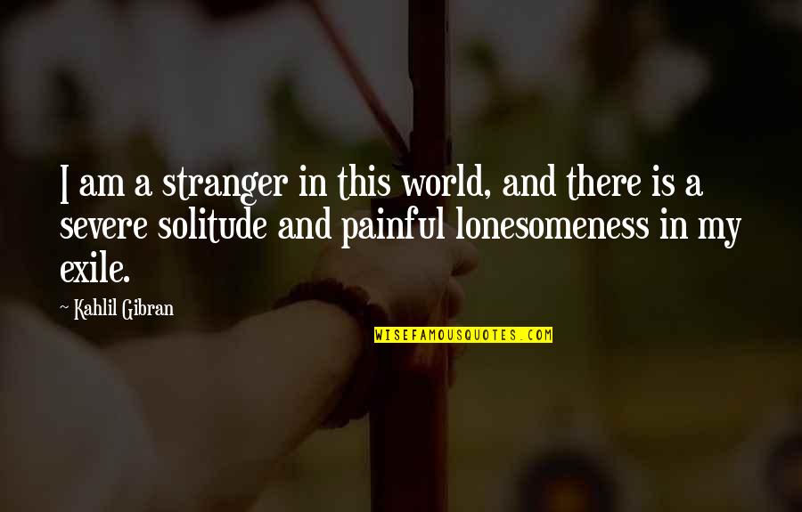 Exile's Quotes By Kahlil Gibran: I am a stranger in this world, and