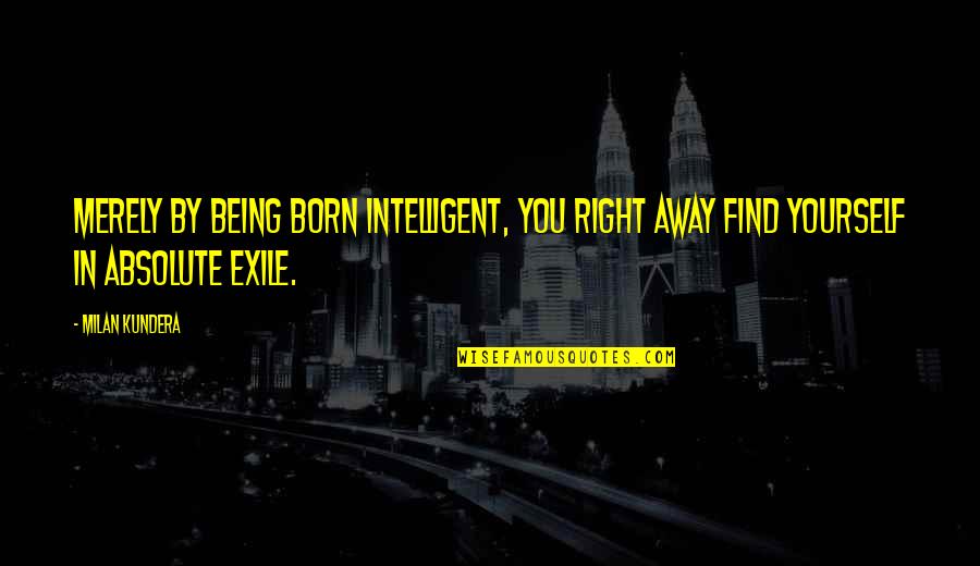 Exile's Quotes By Milan Kundera: Merely by being born intelligent, you right away