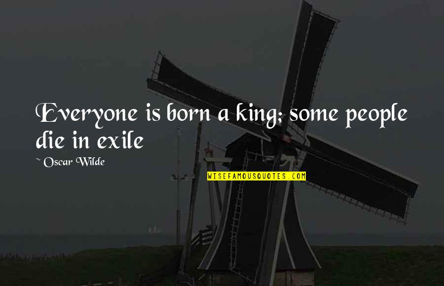 Exile's Quotes By Oscar Wilde: Everyone is born a king; some people die