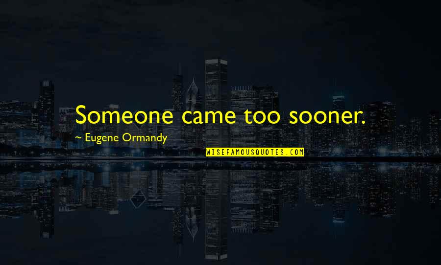 Exiliados Definicion Quotes By Eugene Ormandy: Someone came too sooner. Exiliados Definicion Quotes By Eugene Ormandy: Someone came too sooner.