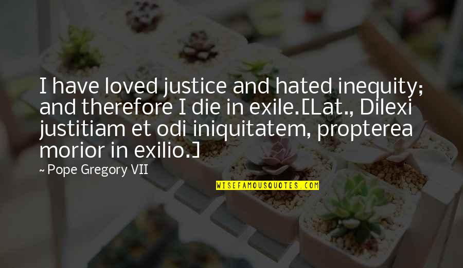 Exilio Quotes By Pope Gregory VII: I have loved justice and hated inequity; and