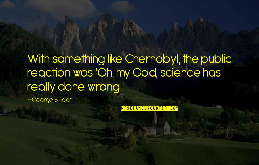 Exility Quotes By George Smoot: With something like Chernobyl, the public reaction was Exility Quotes By George Smoot: With something like Chernobyl, the public reaction was