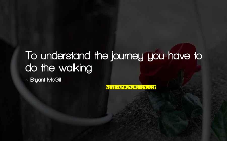 Exilul Lui Quotes By Bryant McGill: To understand the journey you have to do Exilul Lui Quotes By Bryant McGill: To understand the journey you have to do