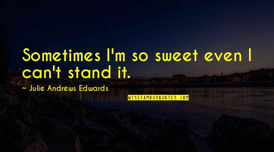 Eximen Quotes By Julie Andrews Edwards: Sometimes I'm so sweet even I can't stand Eximen Quotes By Julie Andrews Edwards: Sometimes I'm so sweet even I can't stand