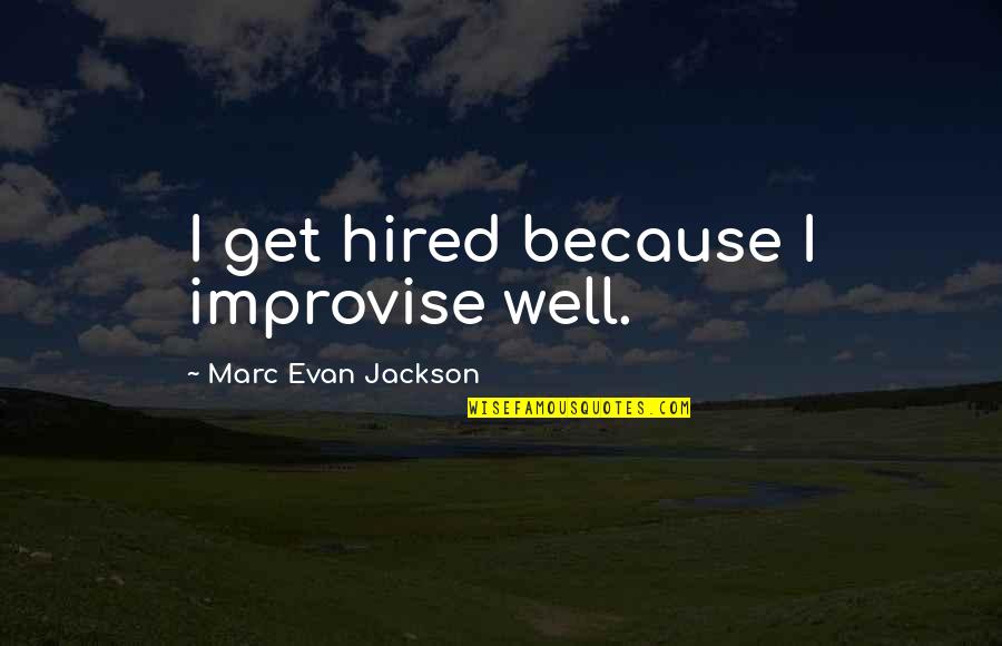 Eximen Quotes By Marc Evan Jackson: I get hired because I improvise well. Eximen Quotes By Marc Evan Jackson: I get hired because I improvise well.