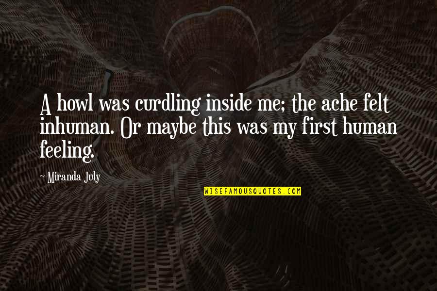 Eximen Quotes By Miranda July: A howl was curdling inside me; the ache Eximen Quotes By Miranda July: A howl was curdling inside me; the ache
