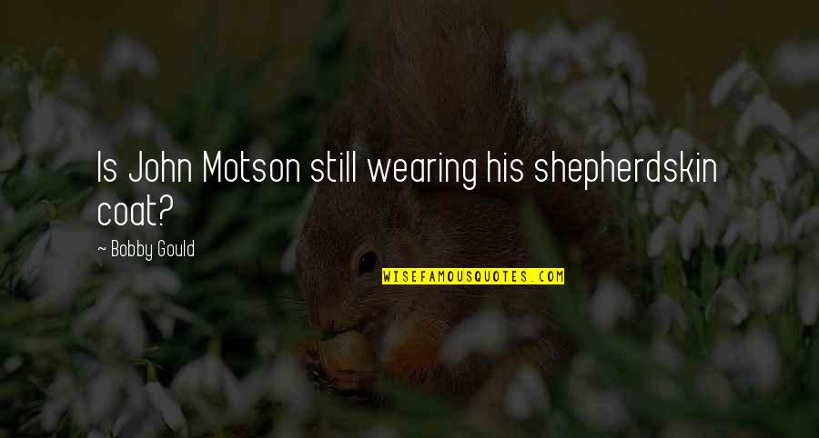 Eximir Conjugar Quotes By Bobby Gould: Is John Motson still wearing his shepherdskin coat? Eximir Conjugar Quotes By Bobby Gould: Is John Motson still wearing his shepherdskin coat?