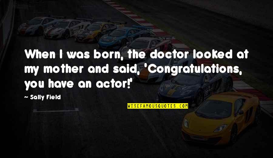 Eximir Del Quotes By Sally Field: When I was born, the doctor looked at Eximir Del Quotes By Sally Field: When I was born, the doctor looked at