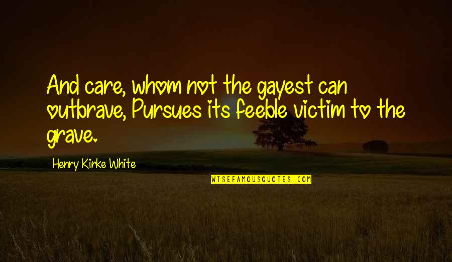 Eximir Quotes By Henry Kirke White: And care, whom not the gayest can outbrave,