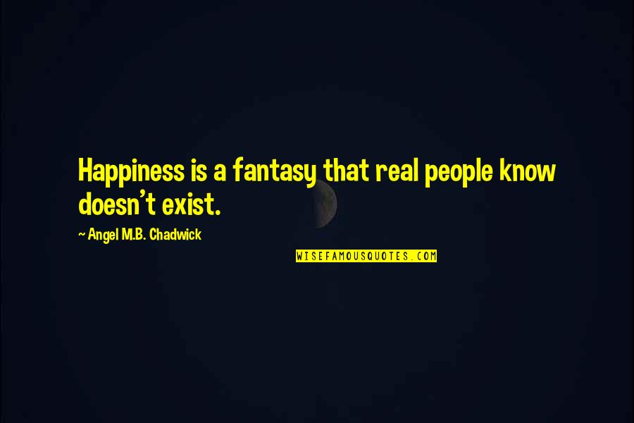 Exist Quotes Quotes By Angel M.B. Chadwick: Happiness is a fantasy that real people know