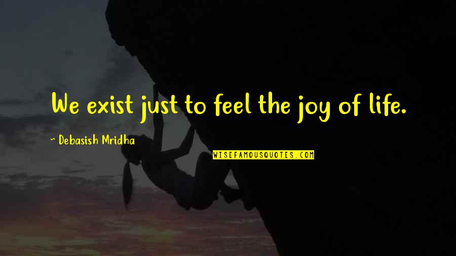 Exist Quotes Quotes By Debasish Mridha: We exist just to feel the joy of