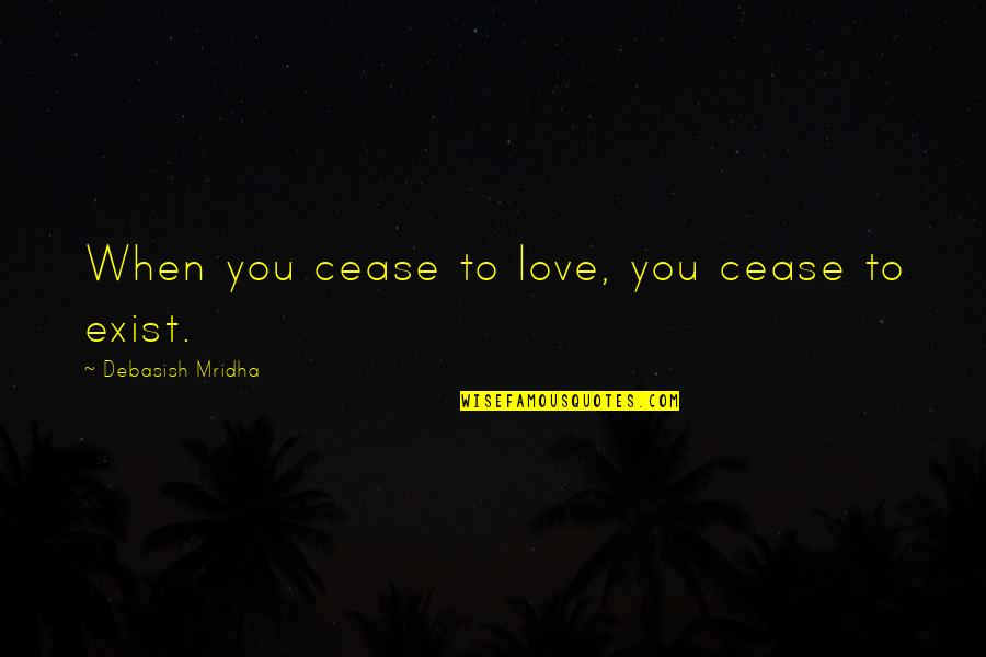 Exist Quotes Quotes By Debasish Mridha: When you cease to love, you cease to
