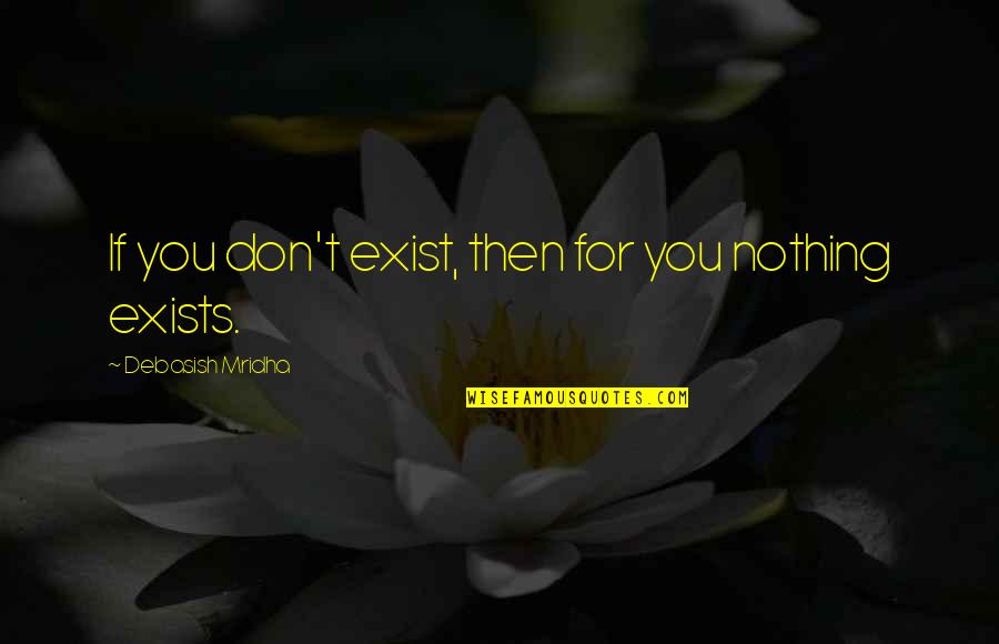 Exist Quotes Quotes By Debasish Mridha: If you don't exist, then for you nothing